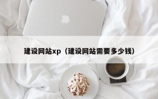 遵义建设网站xp（建设网站需要多少钱）