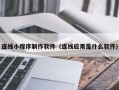 遵义连线小程序制作软件（连线应用是什么软件）