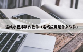 遵义连线小程序制作软件（连线应用是什么软件）