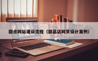 遵义甜点网站建设流程（甜品店网页设计案例）