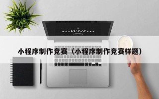 遵义小程序制作竞赛（小程序制作竞赛样题）