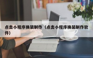 遵义点击小程序换装制作（点击小程序换装制作软件）
