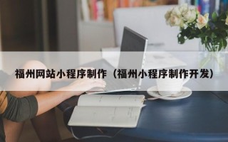 遵义福州网站小程序制作（福州小程序制作开发）