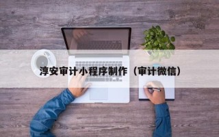 遵义淳安审计小程序制作（审计微信）