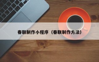 遵义春联制作小程序（春联制作方法）