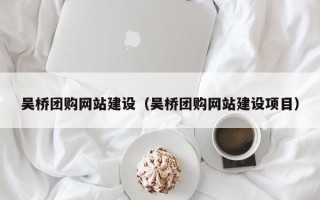 遵义吴桥团购网站建设（吴桥团购网站建设项目）