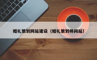 遵义婚礼策划网站建设（婚礼策划师网站）