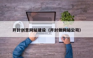 遵义开封创意网站建设（开封做网站公司）